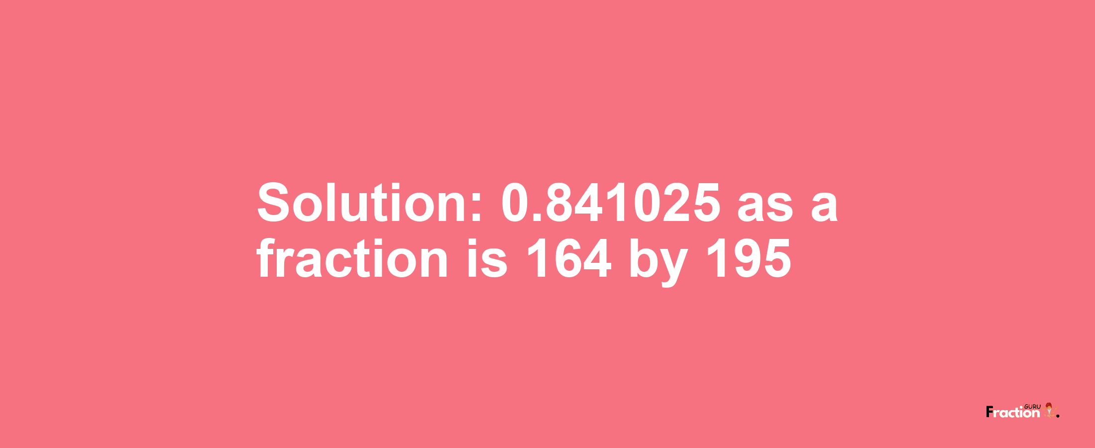 Solution:0.841025 as a fraction is 164/195